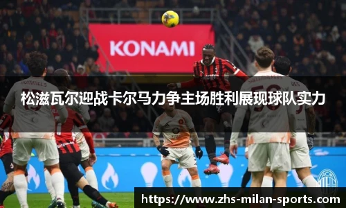 松滋瓦尔迎战卡尔马力争主场胜利展现球队实力
