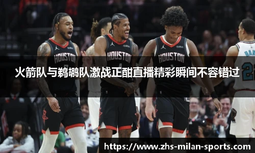 火箭队与鹈鹕队激战正酣直播精彩瞬间不容错过