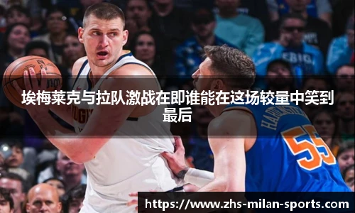 埃梅莱克与拉队激战在即谁能在这场较量中笑到最后