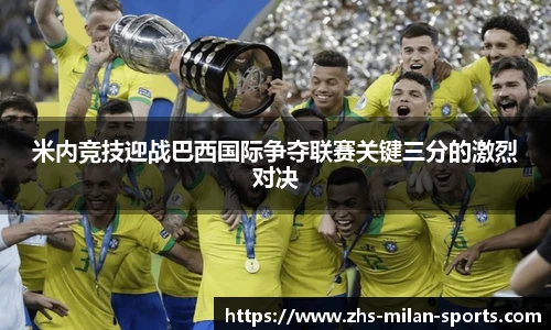米内竞技迎战巴西国际争夺联赛关键三分的激烈对决